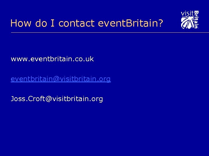 How do I contact event. Britain? www. eventbritain. co. uk eventbritain@visitbritain. org Joss. Croft@visitbritain.