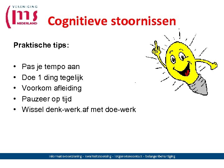 Cognitieve stoornissen Praktische tips: • • • Pas je tempo aan Doe 1 ding