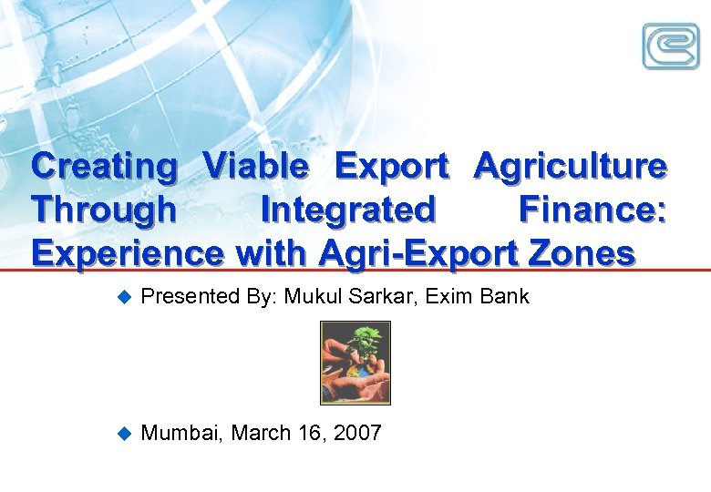 Creating Viable Export Agriculture Through Integrated Finance: Experience with Agri-Export Zones u Presented By: