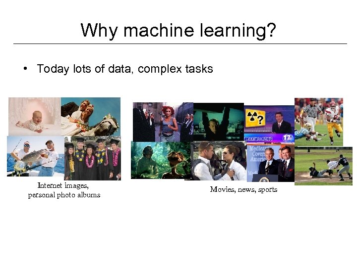 Why machine learning? • Today lots of data, complex tasks Internet images, personal photo