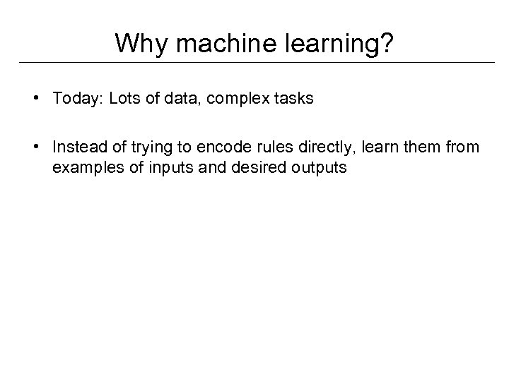 Why machine learning? • Today: Lots of data, complex tasks • Instead of trying