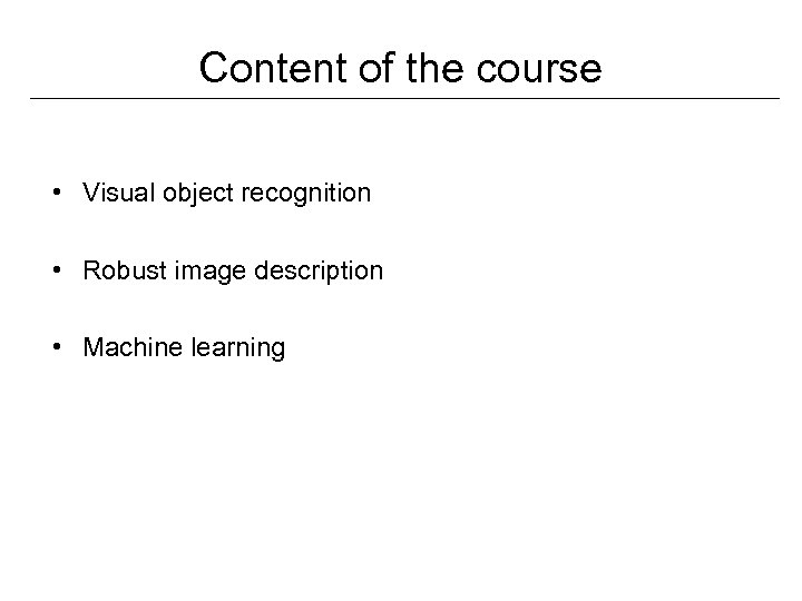 Content of the course • Visual object recognition • Robust image description • Machine