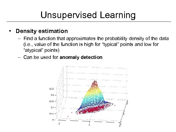 Unsupervised Learning • Density estimation – Find a function that approximates the probability density