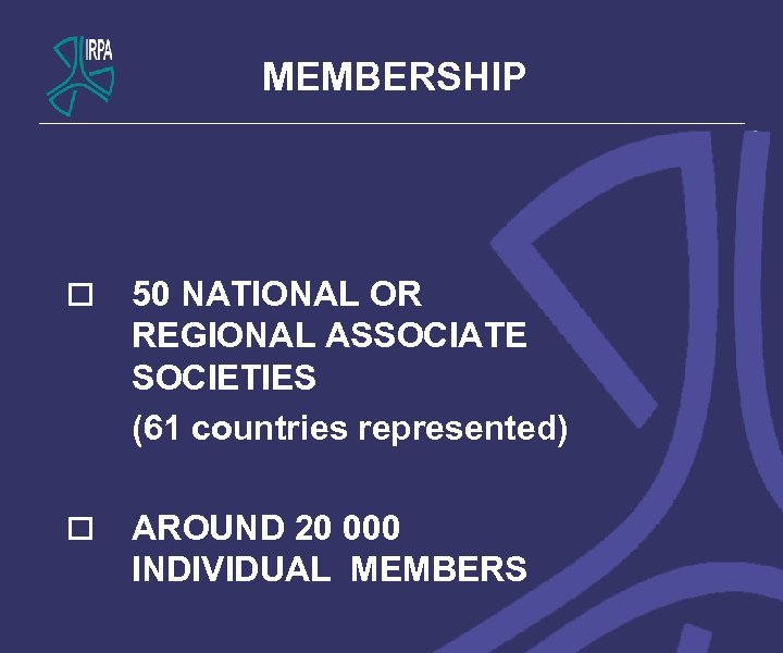 MEMBERSHIP o 50 NATIONAL OR REGIONAL ASSOCIATE SOCIETIES (61 countries represented) o AROUND 20