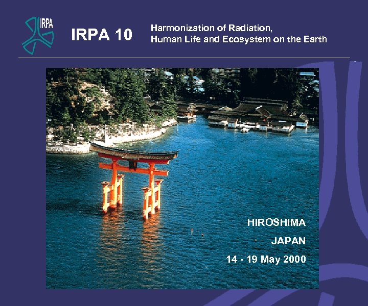 IRPA 10 Harmonization of Radiation, Human Life and Ecosystem on the Earth HIROSHIMA JAPAN