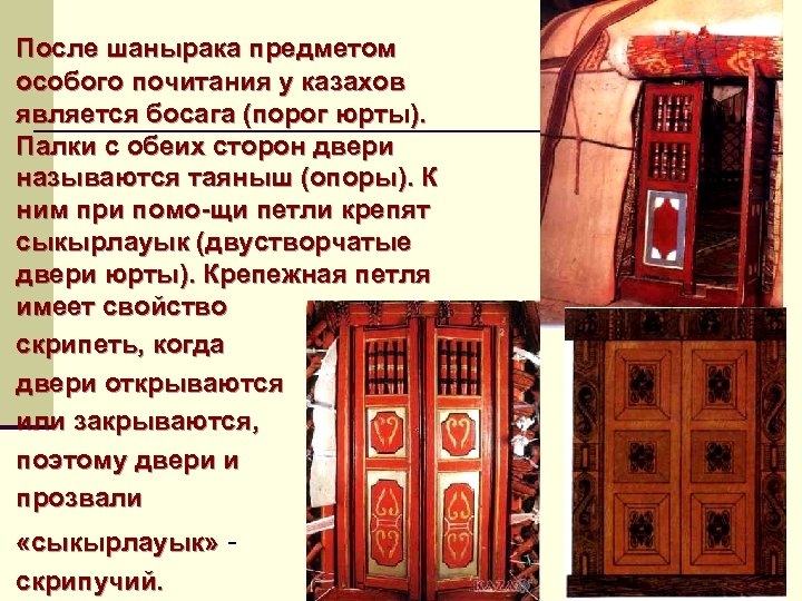 После шанырака предметом особого почитания у казахов является босага (порог юрты). Палки с обеих