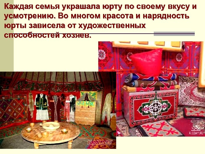 Каждая семья украшала юрту по своему вкусу и усмотрению. Во многом красота и нарядность