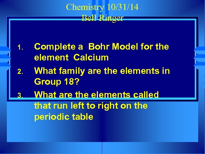 Chemistry 10/31/14 Bell Ringer 1. 2. 3. Complete a Bohr Model for the element