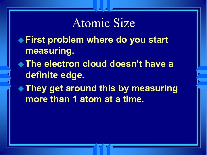 Atomic Size u First problem where do you start measuring. u The electron cloud