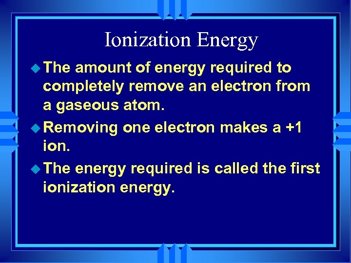 Ionization Energy u The amount of energy required to completely remove an electron from