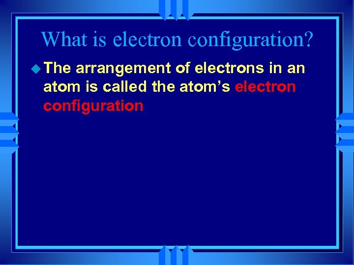 What is electron configuration? u The arrangement of electrons in an atom is called