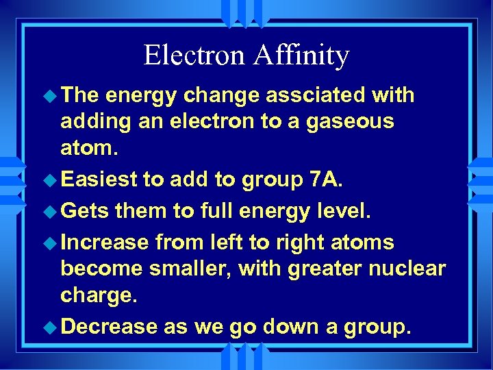 Electron Affinity u The energy change assciated with adding an electron to a gaseous