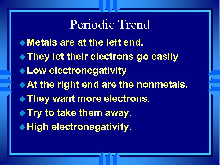Periodic Trend u Metals are at the left end. u They let their electrons
