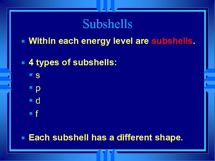 Subshells Within each energy level are subshells. 4 types of subshells: s p d