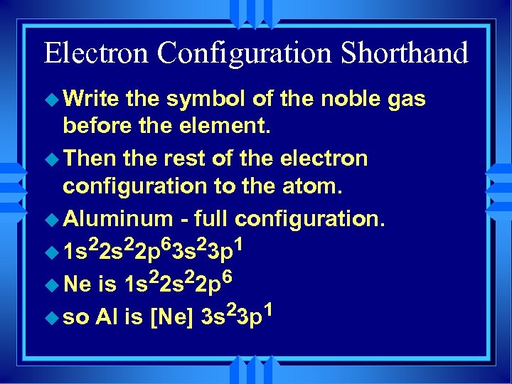 Electron Configuration Shorthand u Write the symbol of the noble gas before the element.