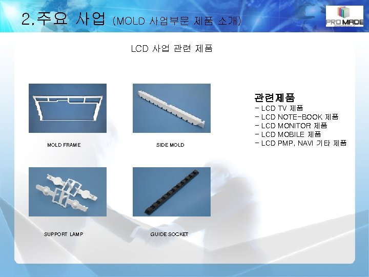 2. 주요 사업 (MOLD 사업부문 제품 소개) LCD 사업 관련 제품 관련제품 MOLD FRAME