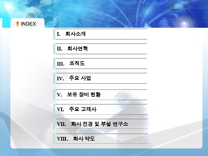 Ⅰ. 회사소개 Ⅱ. 회사연혁 Ⅲ. 조직도 Ⅳ. 주요 사업 Ⅴ. 보유 장비 현황 Ⅵ.