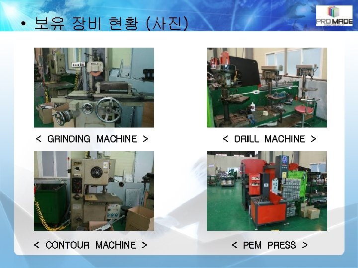  • 보유 장비 현황 (사진) < GRINDING MACHINE > < DRILL MACHINE >
