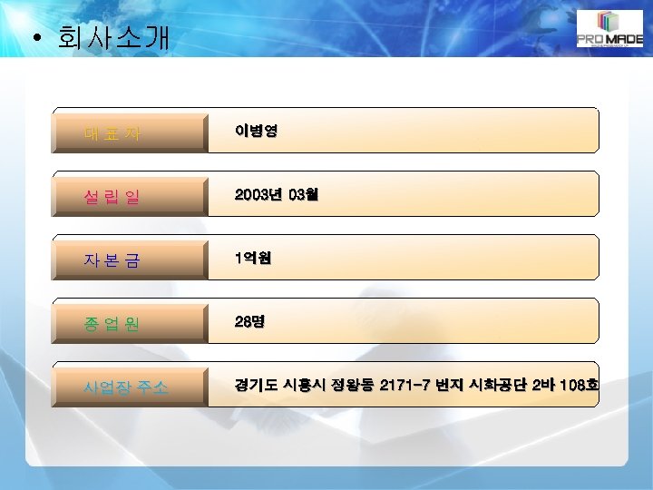  • 회사소개 대표자 이병영 설립일 2003년 03월 자본금 1억원 종업원 28명 사업장 주소