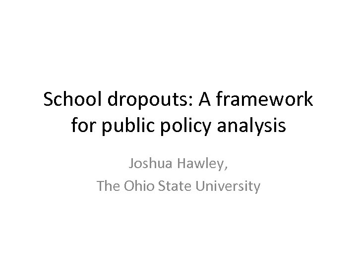 School dropouts: A framework for public policy analysis Joshua Hawley, The Ohio State University