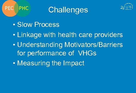 PEC PHC Challenges • Slow Process • Linkage with health care providers • Understanding