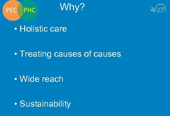 PEC PHC Why? • Holistic care • Treating causes of causes • Wide reach
