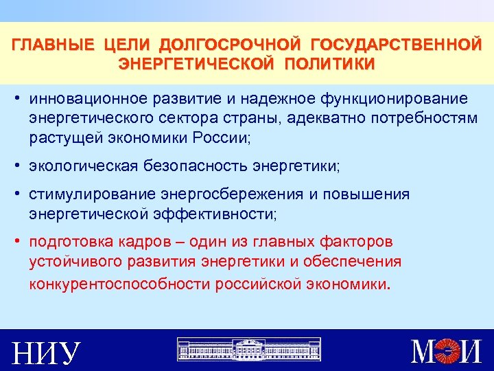 ГЛАВНЫЕ ЦЕЛИ ДОЛГОСРОЧНОЙ ГОСУДАРСТВЕННОЙ ЭНЕРГЕТИЧЕСКОЙ ПОЛИТИКИ • инновационное развитие и надежное функционирование энергетического сектора