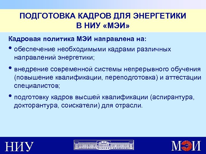 ПОДГОТОВКА КАДРОВ ДЛЯ ЭНЕРГЕТИКИ В НИУ «МЭИ» Кадровая политика МЭИ направлена на: • обеспечение