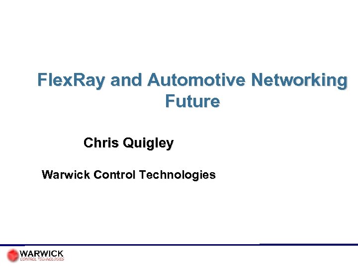 Flex. Ray and Automotive Networking Future Chris Quigley Warwick Control Technologies 