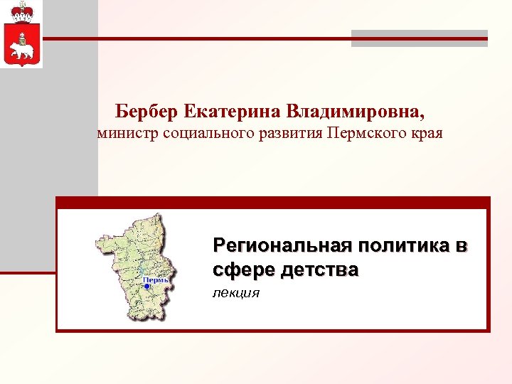 Бербер Екатерина Владимировна, министр социального развития Пермского края Региональная политика в сфере детства лекция