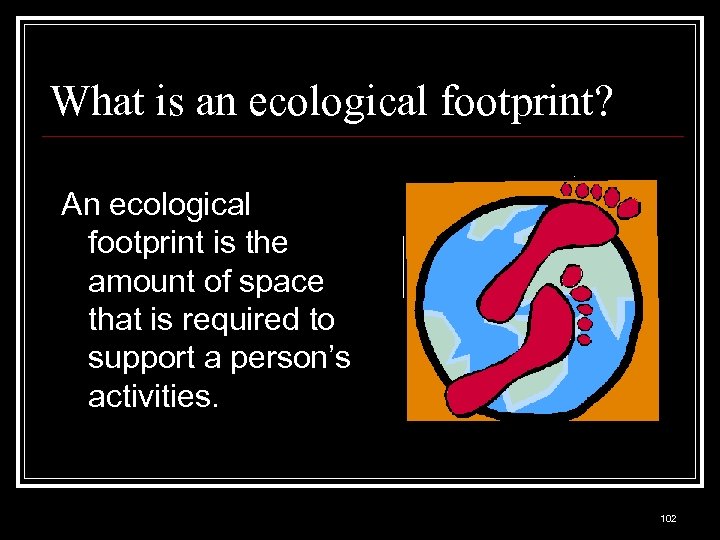 What is an ecological footprint? An ecological footprint is the amount of space that