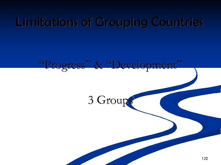 Limitations of Grouping Countries “Progress” & “Development” 3 Groups 120 