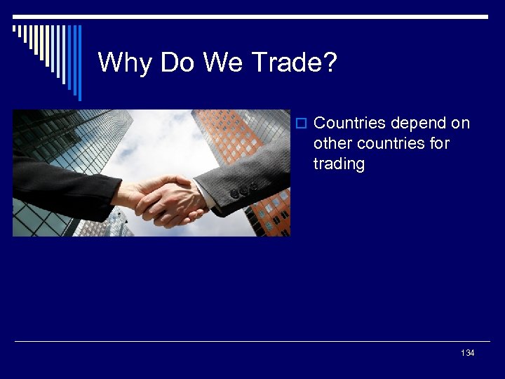 Why Do We Trade? o Countries depend on other countries for trading 134 