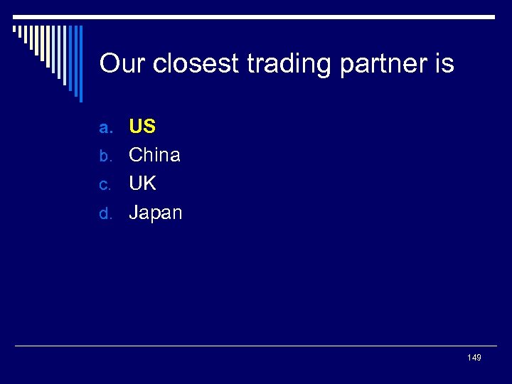 Our closest trading partner is a. US b. China c. UK d. Japan 149