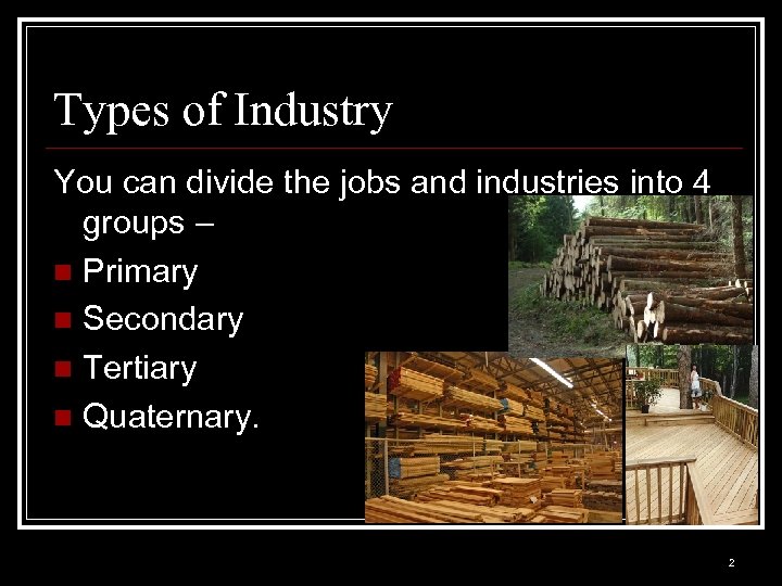 Types of Industry You can divide the jobs and industries into 4 groups –