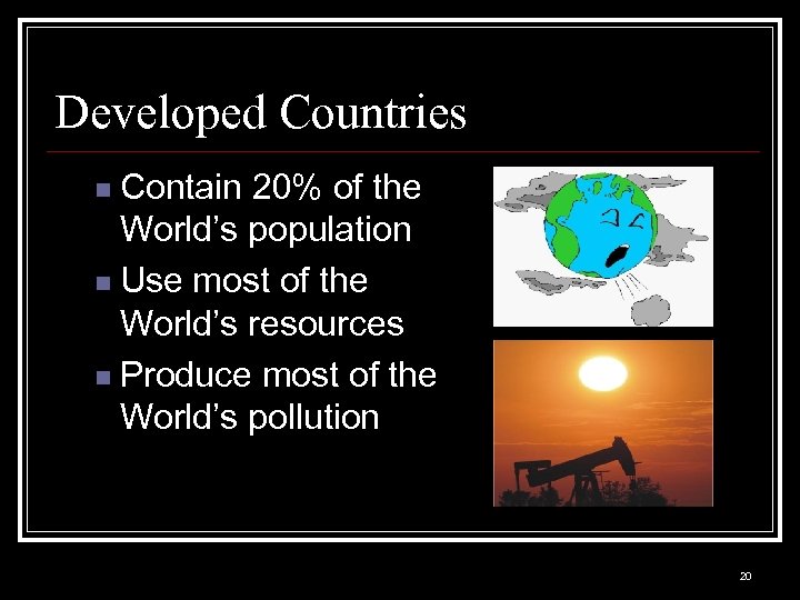 Developed Countries Contain 20% of the World’s population n Use most of the World’s