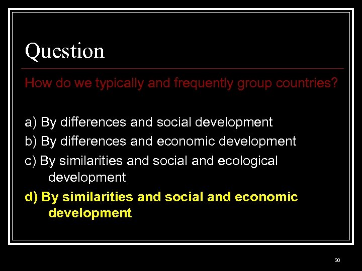 Question How do we typically and frequently group countries? a) By differences and social