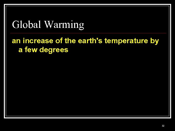 Global Warming an increase of the earth's temperature by a few degrees 32 