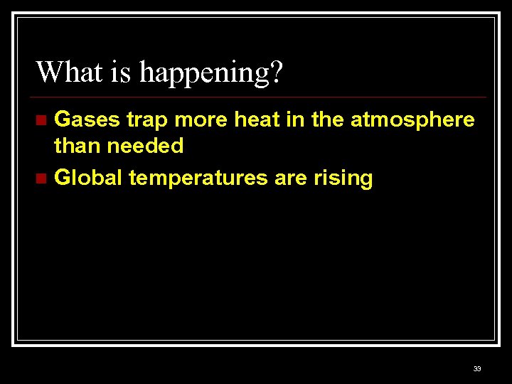 What is happening? Gases trap more heat in the atmosphere than needed n Global