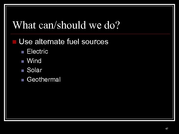 What can/should we do? n Use alternate fuel sources n n Electric Wind Solar