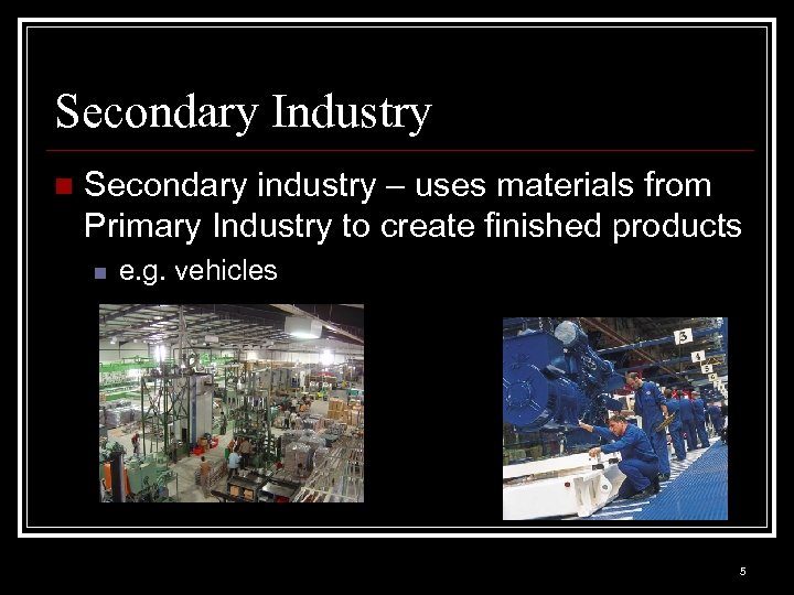 Secondary Industry n Secondary industry – uses materials from Primary Industry to create finished