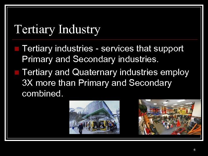 Tertiary Industry Tertiary industries - services that support Primary and Secondary industries. n Tertiary