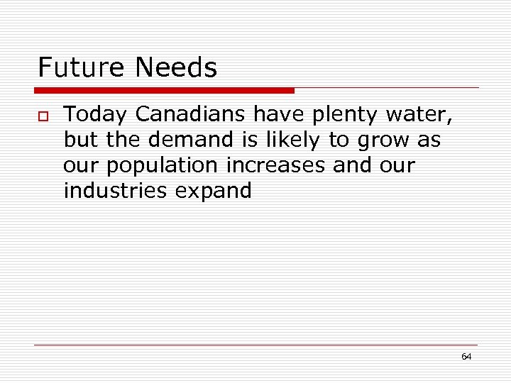 Future Needs o Today Canadians have plenty water, but the demand is likely to