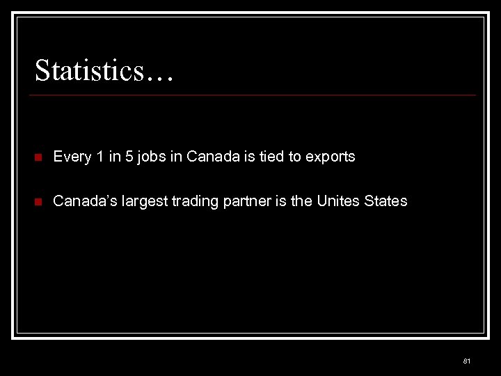 Statistics… n Every 1 in 5 jobs in Canada is tied to exports n