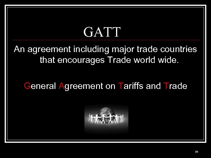 GATT An agreement including major trade countries that encourages Trade world wide. General Agreement