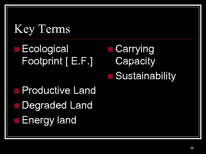 Key Terms n Ecological Footprint [ E. F. ] n Carrying Capacity n Sustainability