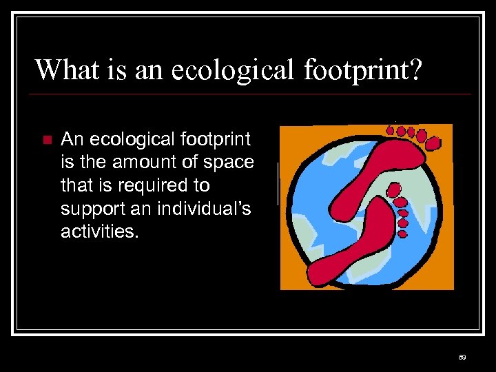 What is an ecological footprint? n An ecological footprint is the amount of space