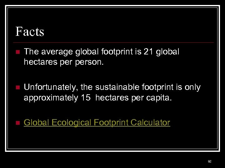 Facts n The average global footprint is 21 global hectares person. n Unfortunately, the