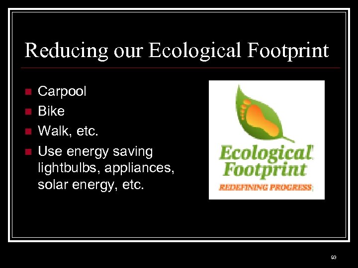 Reducing our Ecological Footprint n n Carpool Bike Walk, etc. Use energy saving lightbulbs,