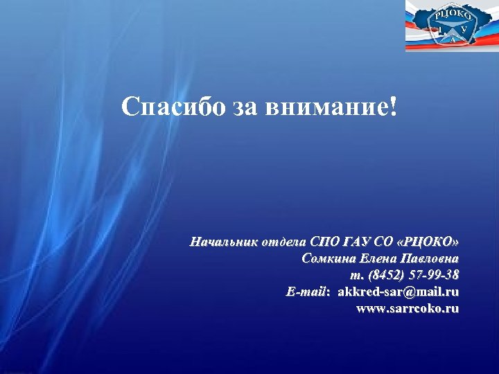 Спасибо за внимание! Начальник отдела СПО ГАУ СО «РЦОКО» Сомкина Елена Павловна т. (8452)
